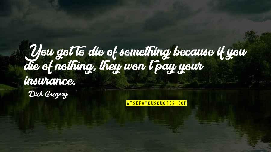Third Wheel Movie Quotes By Dick Gregory: You got to die of something because if Third Wheel Movie Quotes By Dick Gregory: You got to die of something because if
