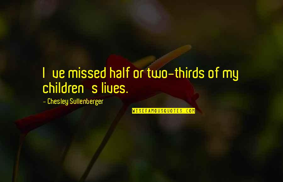 Thirds Quotes By Chesley Sullenberger: I've missed half or two-thirds of my children's
