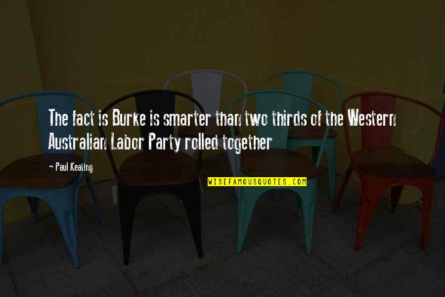 Thirds Quotes By Paul Keating: The fact is Burke is smarter than two