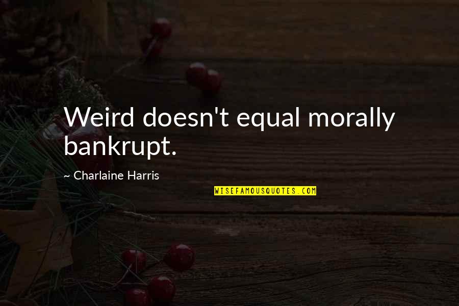 Thirimanatv Quotes By Charlaine Harris: Weird doesn't equal morally bankrupt. Thirimanatv Quotes By Charlaine Harris: Weird doesn't equal morally bankrupt.