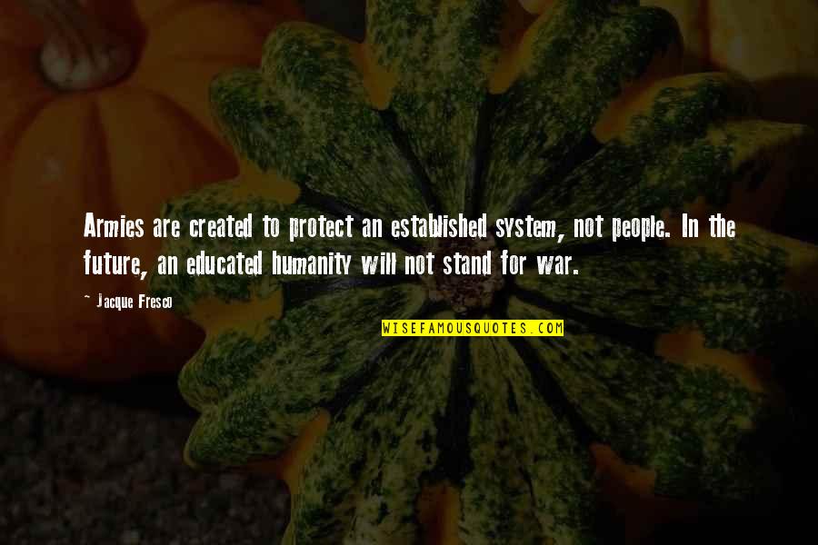 Thirkells Quotes By Jacque Fresco: Armies are created to protect an established system,