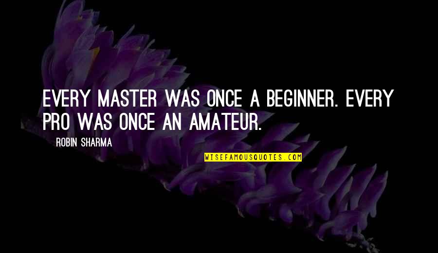 Thirldworld Quotes By Robin Sharma: Every master was once a beginner. Every pro