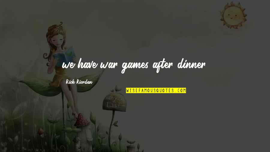 Thirst For God Quotes By Rick Riordan: we have war games after dinner. Thirst For God Quotes By Rick Riordan: we have war games after dinner.