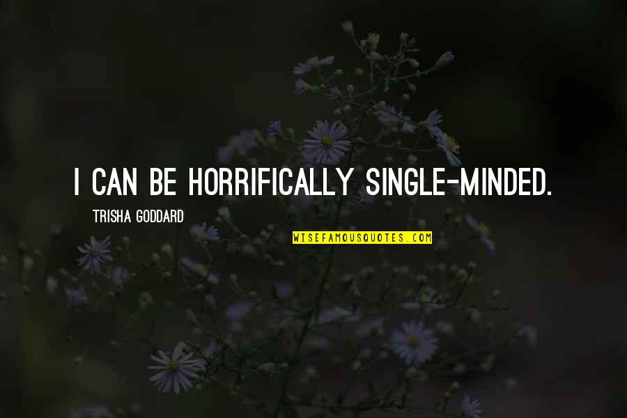 Thirst For God Quotes By Trisha Goddard: I can be horrifically single-minded.
