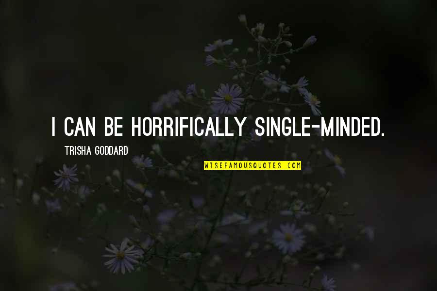 Thirst For God Quotes By Trisha Goddard: I can be horrifically single-minded. Thirst For God Quotes By Trisha Goddard: I can be horrifically single-minded.
