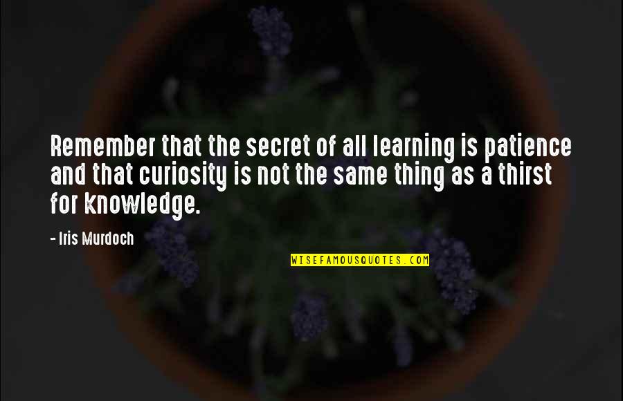 Thirst For Knowledge Quotes By Iris Murdoch: Remember that the secret of all learning is