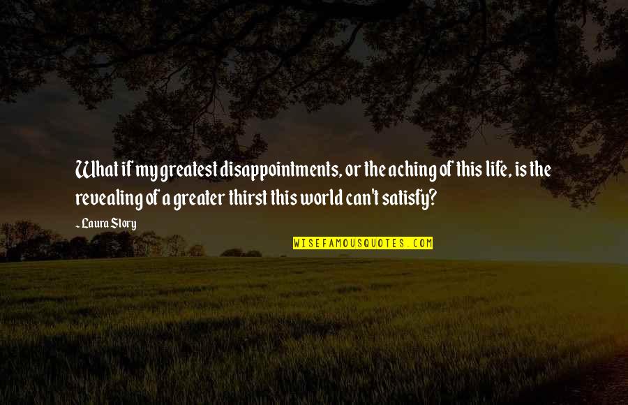 Thirst For Life Quotes By Laura Story: What if my greatest disappointments, or the aching