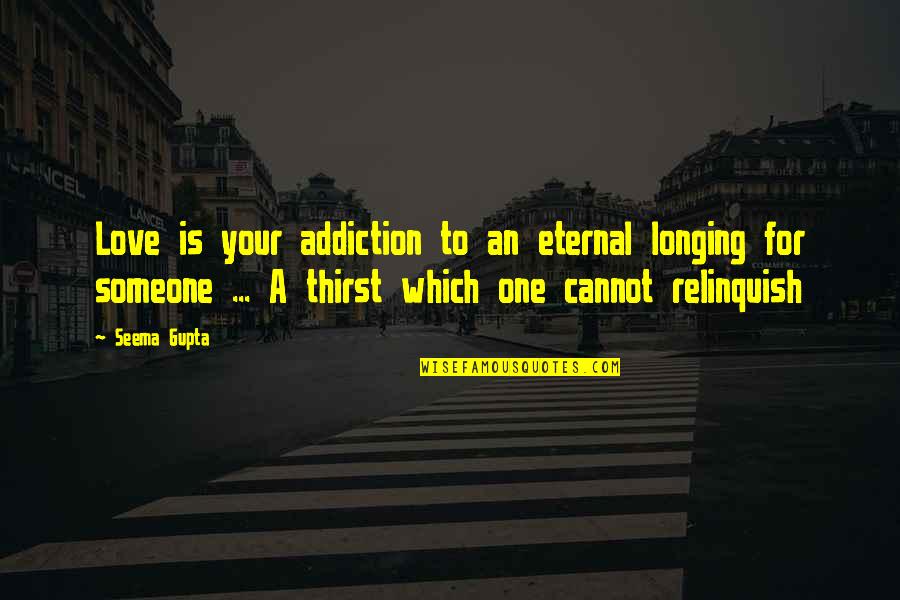Thirst For Life Quotes By Seema Gupta: Love is your addiction to an eternal longing