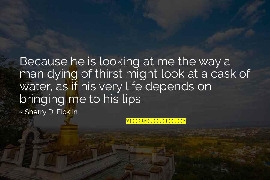 Thirst For Life Quotes By Sherry D. Ficklin: Because he is looking at me the way