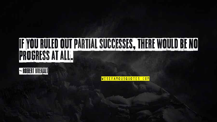 Thirst Quenching Quotes By Robert Breault: If you ruled out partial successes, there would
