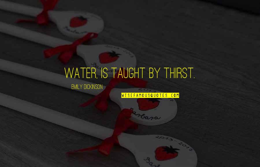 Thirst Quotes By Emily Dickinson: Water, is taught by thirst.