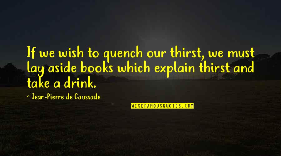 Thirst Quotes By Jean-Pierre De Caussade: If we wish to quench our thirst, we