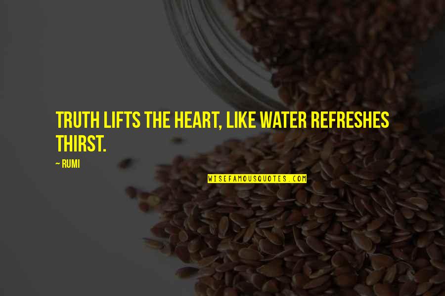 Thirst Quotes By Rumi: Truth lifts the heart, like water refreshes thirst.