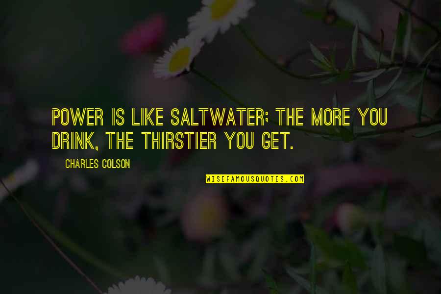 Thirstier Quotes By Charles Colson: Power is like saltwater; the more you drink, Thirstier Quotes By Charles Colson: Power is like saltwater; the more you drink,