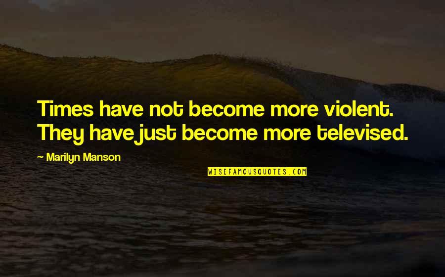 Thirsts For Knowledge Quotes By Marilyn Manson: Times have not become more violent. They have