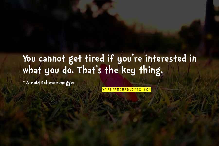 Thirsty Dudes Quotes By Arnold Schwarzenegger: You cannot get tired if you're interested in