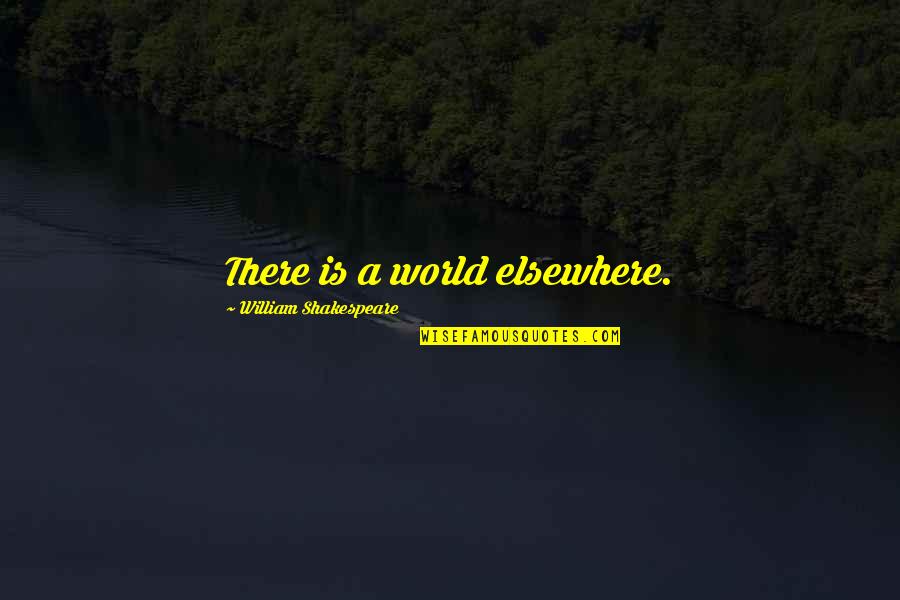 Thirsty Hoes Be Like Quotes By William Shakespeare: There is a world elsewhere. Thirsty Hoes Be Like Quotes By William Shakespeare: There is a world elsewhere.