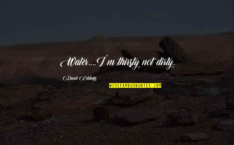 Thirsty Quotes By David Eddings: Water....I'm thirsty not dirty.