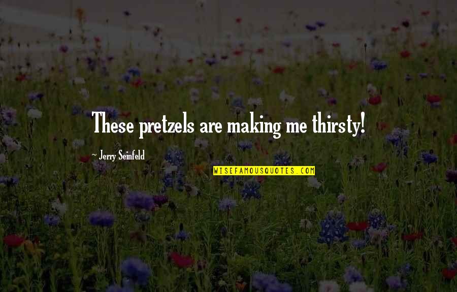 Thirsty Quotes By Jerry Seinfeld: These pretzels are making me thirsty!