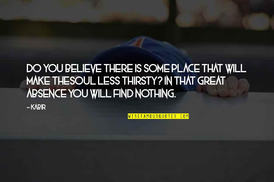 Thirsty Quotes By Kabir: Do you believe there is some place that