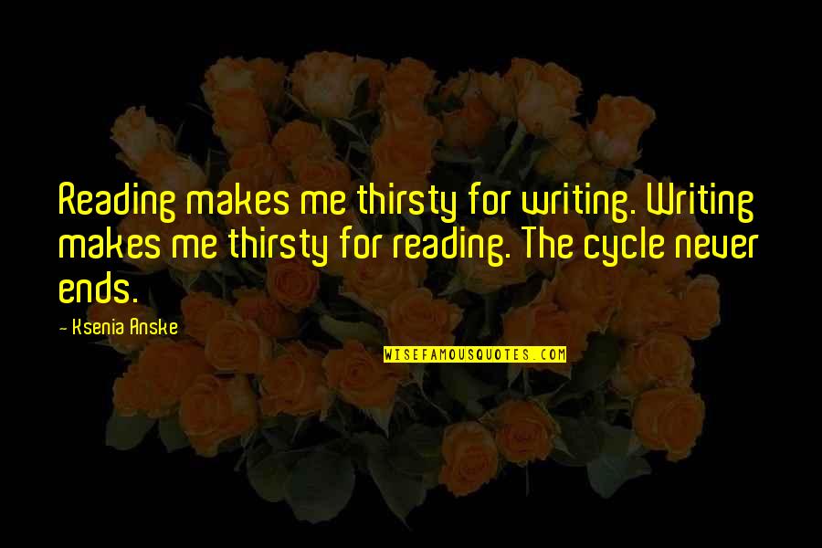 Thirsty Quotes By Ksenia Anske: Reading makes me thirsty for writing. Writing makes