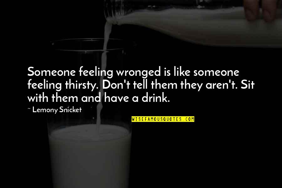 Thirsty Quotes By Lemony Snicket: Someone feeling wronged is like someone feeling thirsty.