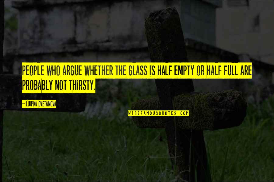 Thirsty Quotes By Ljupka Cvetanova: People who argue whether the glass is half