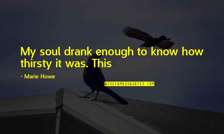 Thirsty Quotes By Marie Howe: My soul drank enough to know how thirsty