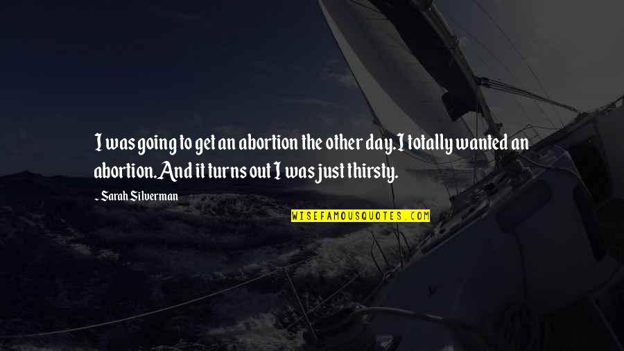 Thirsty Quotes By Sarah Silverman: I was going to get an abortion the