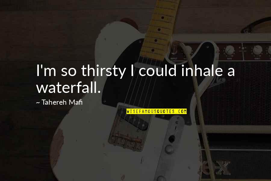 Thirsty Quotes By Tahereh Mafi: I'm so thirsty I could inhale a waterfall.