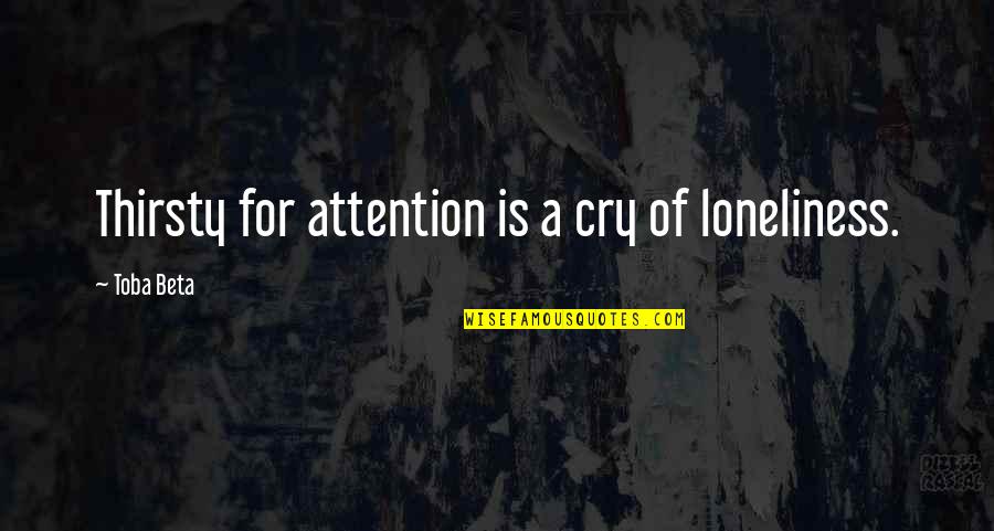 Thirsty Quotes By Toba Beta: Thirsty for attention is a cry of loneliness.