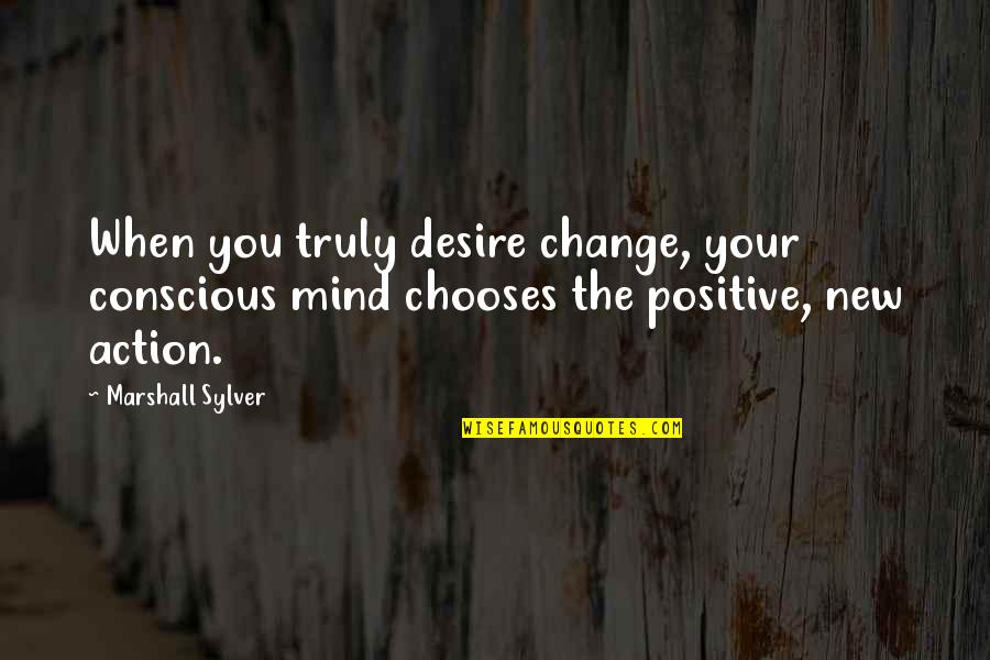 Thirteen Reasons Why Love Quotes By Marshall Sylver: When you truly desire change, your conscious mind