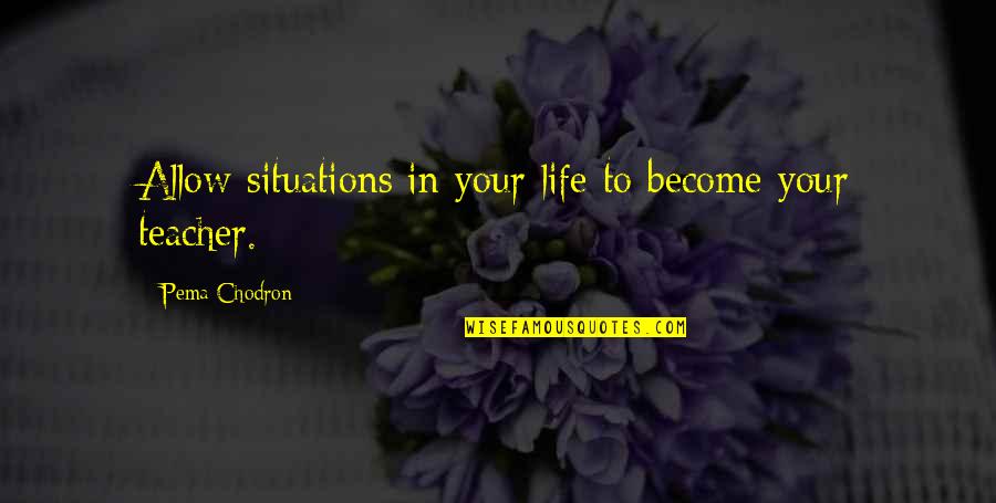 Thirteen Reasons Why Snowball Effect Quotes By Pema Chodron: Allow situations in your life to become your