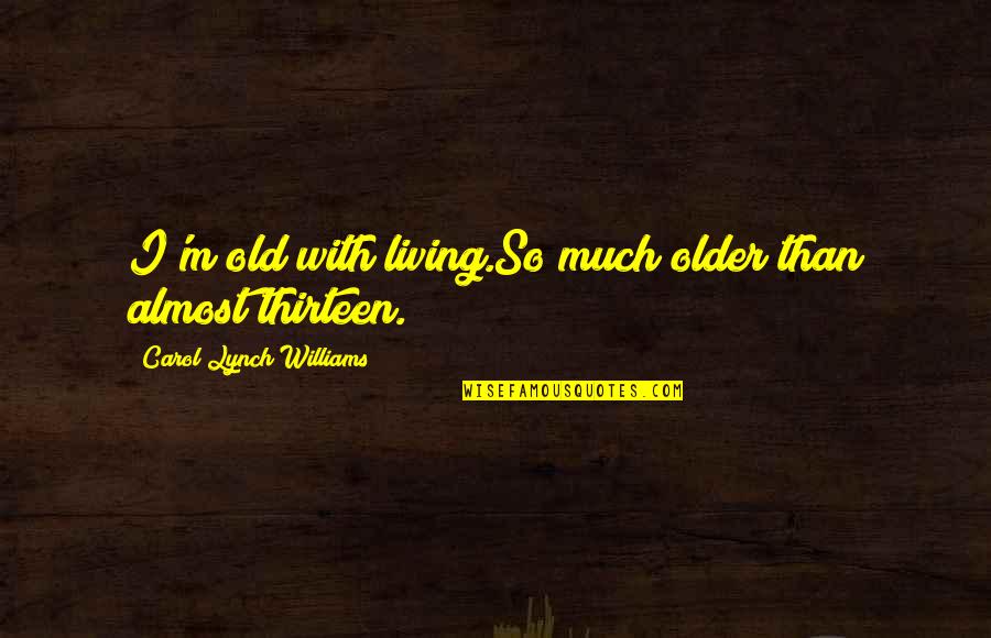Thirteen's Quotes By Carol Lynch Williams: I'm old with living.So much older than almost Thirteen's Quotes By Carol Lynch Williams: I'm old with living.So much older than almost