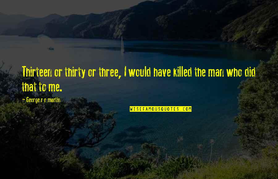 Thirteen's Quotes By George R R Martin: Thirteen or thirty or three, I would have Thirteen's Quotes By George R R Martin: Thirteen or thirty or three, I would have