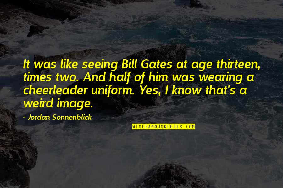 Thirteen's Quotes By Jordan Sonnenblick: It was like seeing Bill Gates at age Thirteen's Quotes By Jordan Sonnenblick: It was like seeing Bill Gates at age