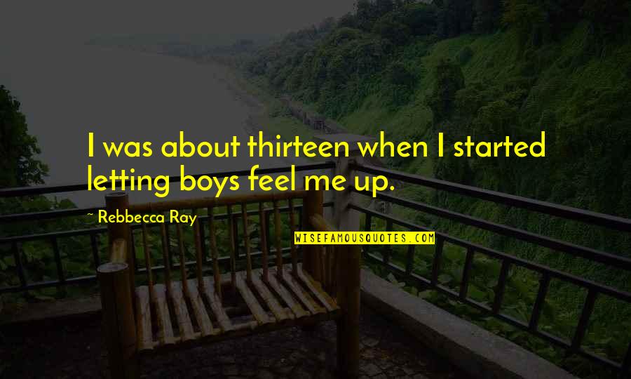 Thirteen's Quotes By Rebbecca Ray: I was about thirteen when I started letting Thirteen's Quotes By Rebbecca Ray: I was about thirteen when I started letting