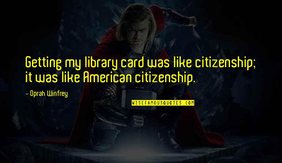 Thirteenth Amendment Quotes By Oprah Winfrey: Getting my library card was like citizenship; it