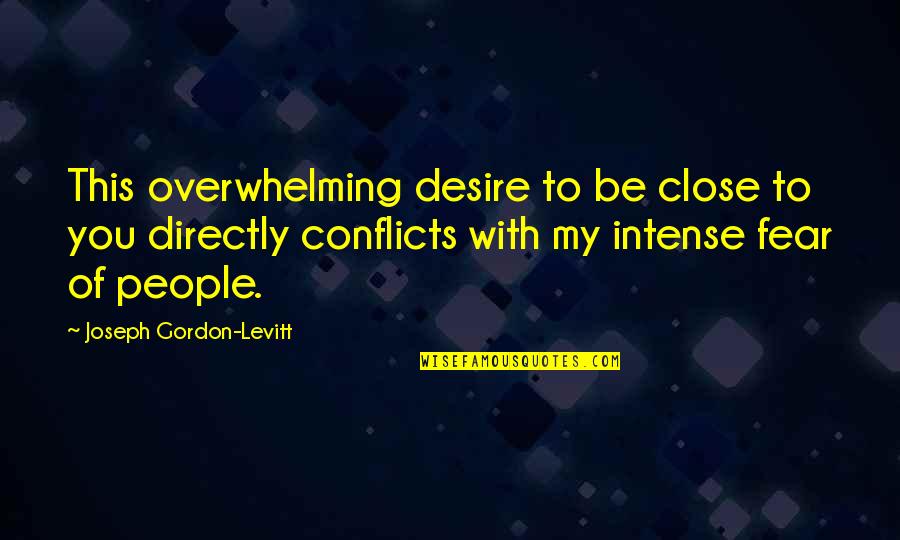 Thirteenth Century Quotes By Joseph Gordon-Levitt: This overwhelming desire to be close to you