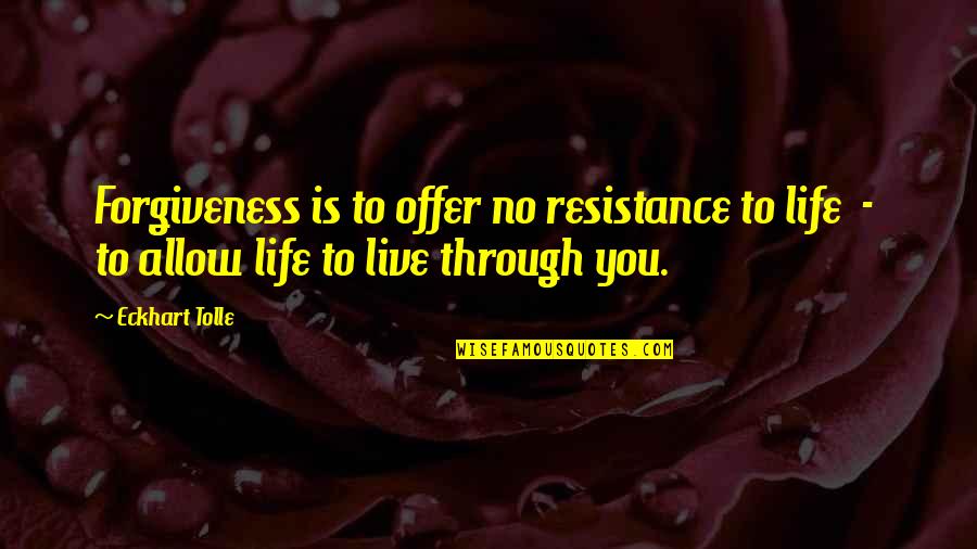 Thirty Eight Days Quotes By Eckhart Tolle: Forgiveness is to offer no resistance to life