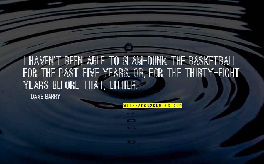 Thirty Five Or Thirty Five Quotes By Dave Barry: I haven't been able to slam-dunk the basketball