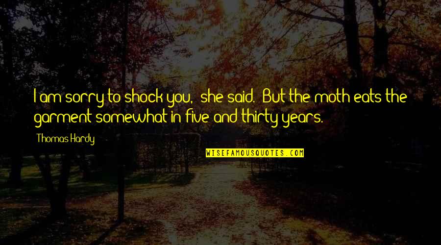 Thirty Five Or Thirty Five Quotes By Thomas Hardy: I am sorry to shock you," she said.