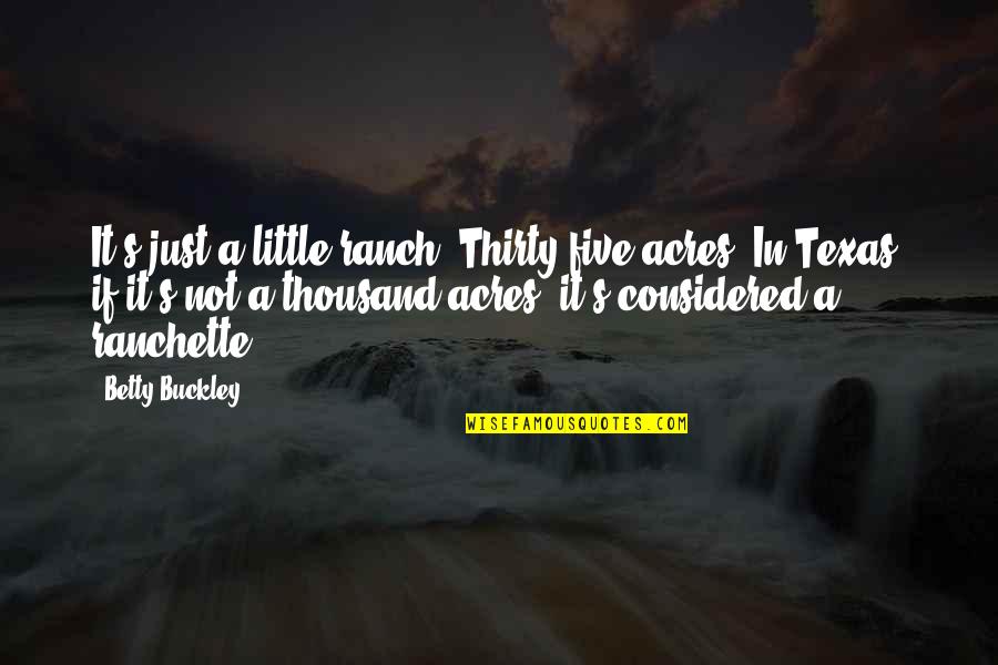 Thirty Five Quotes By Betty Buckley: It's just a little ranch. Thirty-five acres. In