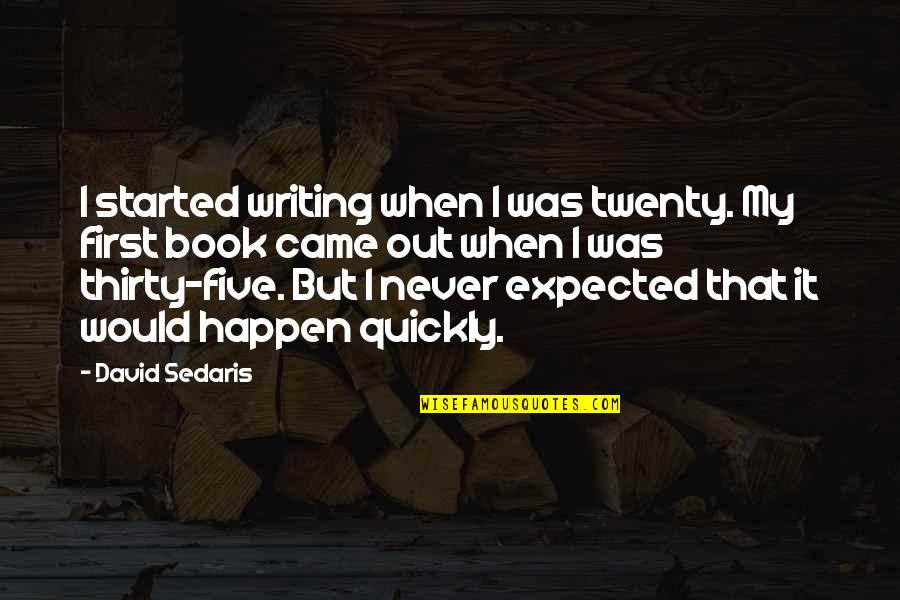 Thirty Five Quotes By David Sedaris: I started writing when I was twenty. My