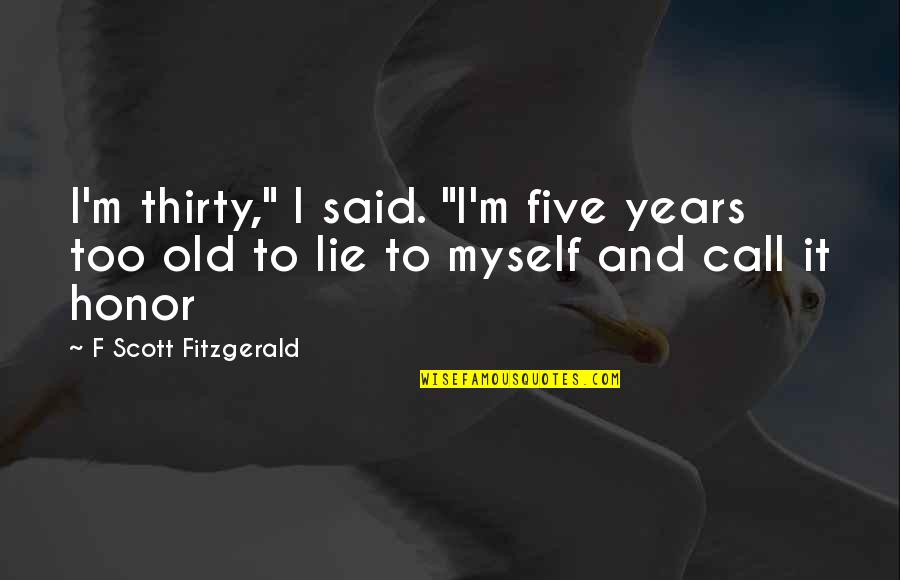 Thirty Five Quotes By F Scott Fitzgerald: I'm thirty," I said. "I'm five years too