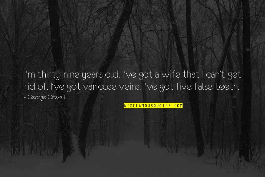 Thirty Five Quotes By George Orwell: I'm thirty-nine years old. I've got a wife