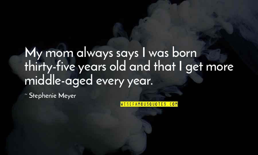 Thirty Five Quotes By Stephenie Meyer: My mom always says I was born thirty-five