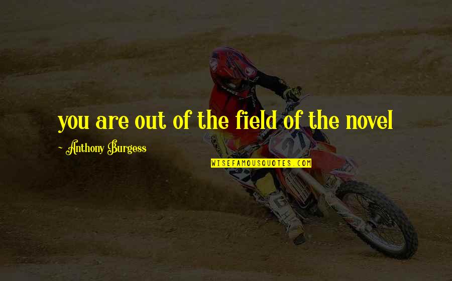 Thirty Minutes Of Wonderful Quotes By Anthony Burgess: you are out of the field of the Thirty Minutes Of Wonderful Quotes By Anthony Burgess: you are out of the field of the