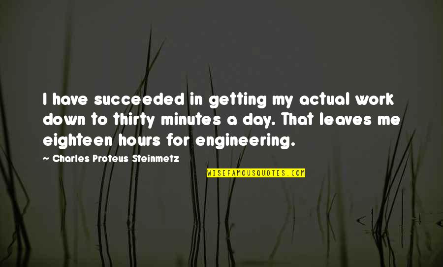 Thirty Minutes Quotes By Charles Proteus Steinmetz: I have succeeded in getting my actual work Thirty Minutes Quotes By Charles Proteus Steinmetz: I have succeeded in getting my actual work