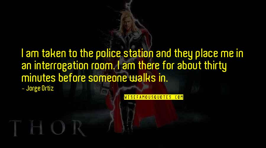 Thirty Minutes Quotes By Jorge Ortiz: I am taken to the police station and Thirty Minutes Quotes By Jorge Ortiz: I am taken to the police station and